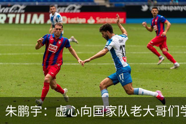 朱鹏宇：虚心向国家队老大哥们学习，期待帮助到国家队